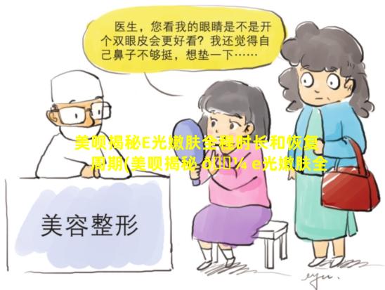 美呗揭秘E光嫩肤全程时长和恢复周期(美呗揭秘 🌼 e光嫩肤全程时长和恢复周期)